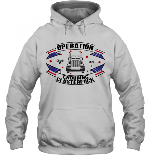 Operations Covid 19 Trucker 2020 Enduring Clusterfuck T-Shirt Unisex Hoodie