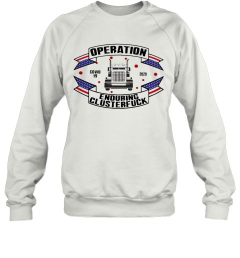 Operations Covid 19 Trucker 2020 Enduring Clusterfuck T-Shirt Unisex Sweatshirt