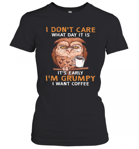 Owl I Don'T Care What Day It Is It'S Early I'M Grumpy I Want Coffee T-Shirt Classic Women's T-shirt