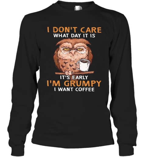 Owl I Don'T Care What Day It Is It'S Early I'M Grumpy I Want Coffee T-Shirt Long Sleeved T-shirt 
