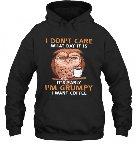 Owl I Don'T Care What Day It Is It'S Early I'M Grumpy I Want Coffee T-Shirt Unisex Hoodie