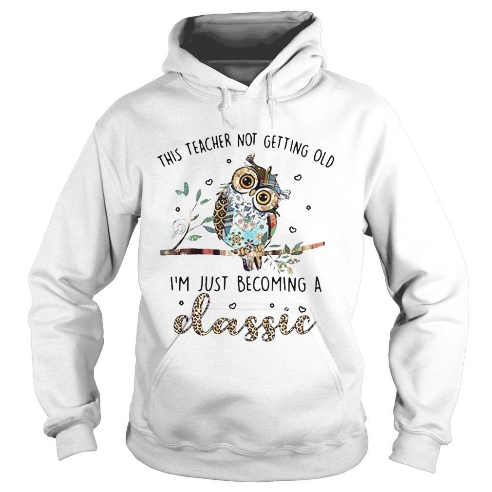Owl This Teacher Not Getting Old Im Just Becoming A Classic Hoodie