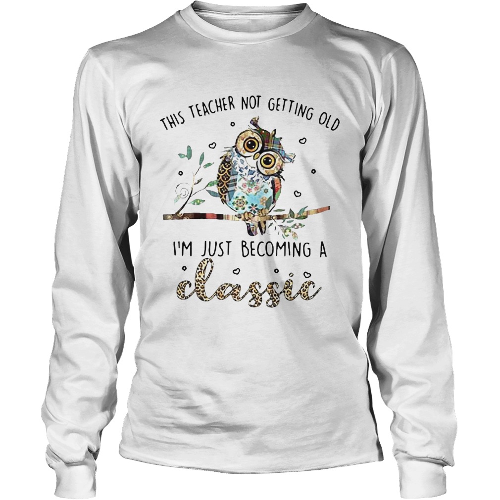Owl This Teacher Not Getting Old Im Just Becoming A Classic Long Sleeve