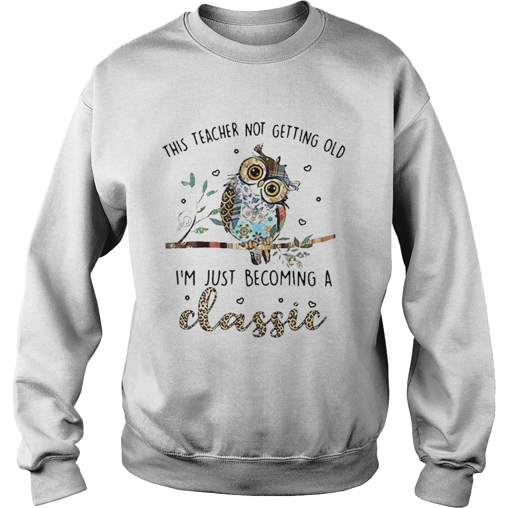 Owl This Teacher Not Getting Old Im Just Becoming A Classic Sweatshirt
