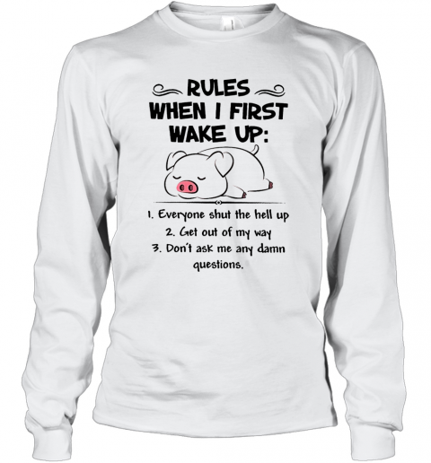 Pretty Pig Rules When I First Wake Up Everyone Shut The Hell Up T-Shirt Long Sleeved T-shirt 