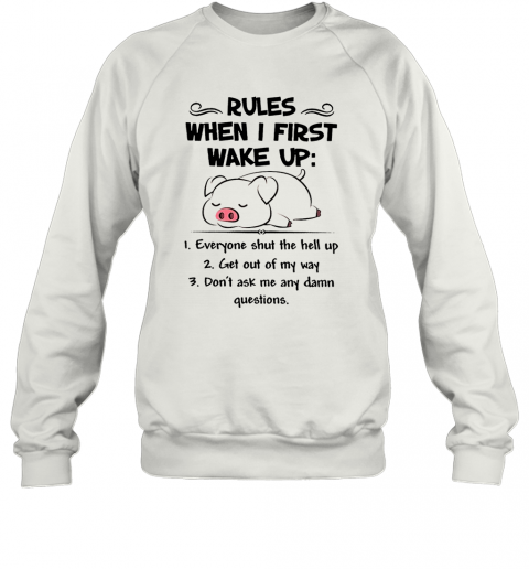 Pretty Pig Rules When I First Wake Up Everyone Shut The Hell Up T-Shirt Unisex Sweatshirt