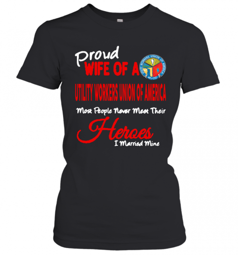 Proud Wife Of A Utility Workers Union Of America Heroes I Married Mine T-Shirt Classic Women's T-shirt