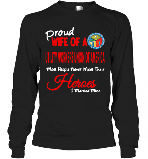 Proud Wife Of A Utility Workers Union Of America Heroes I Married Mine T-Shirt Long Sleeved T-shirt 