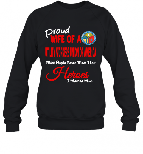 Proud Wife Of A Utility Workers Union Of America Heroes I Married Mine T-Shirt Unisex Sweatshirt