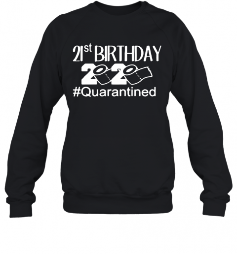 Quarantine Birthday 21St Birthday T-Shirt Unisex Sweatshirt