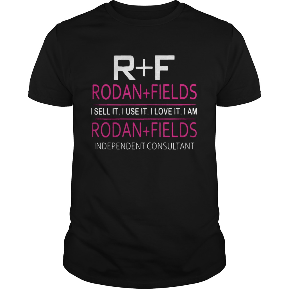 R F Rodan Fields I Sell It I Use It I Love It I Am Rodan Fields shirt
