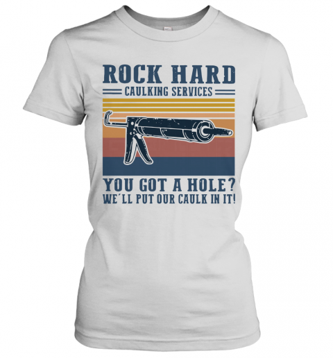 Rock Hard Caulking Services You Got A Hole We'll Put Our Caulk In It Vintage T-Shirt Classic Women's T-shirt