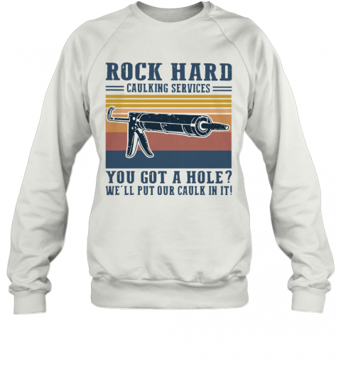 Rock Hard Caulking Services You Got A Hole We'll Put Our Caulk In It Vintage T-Shirt Unisex Sweatshirt
