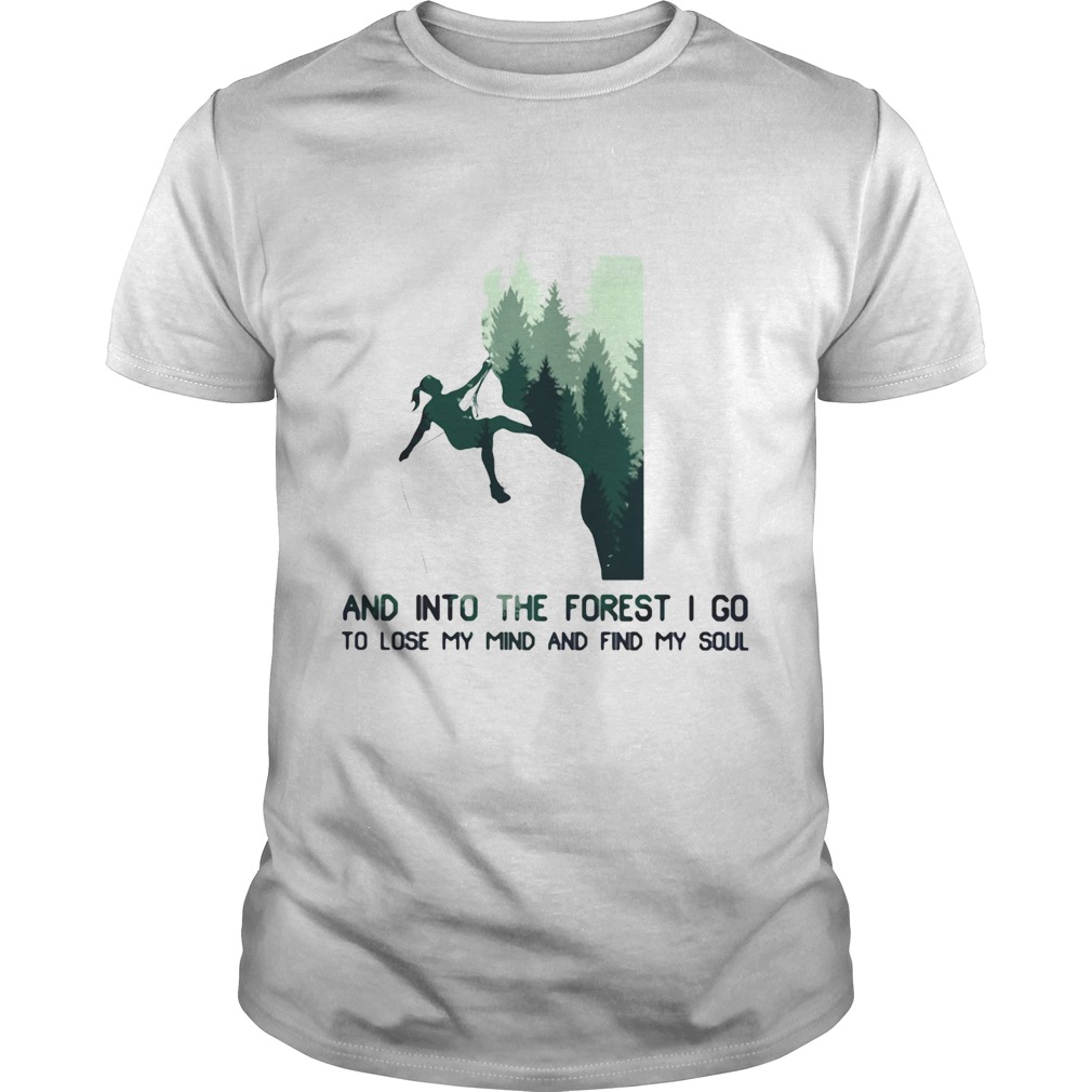 Rock climbing and into the forest i go to lose my mind and find my soul shirt