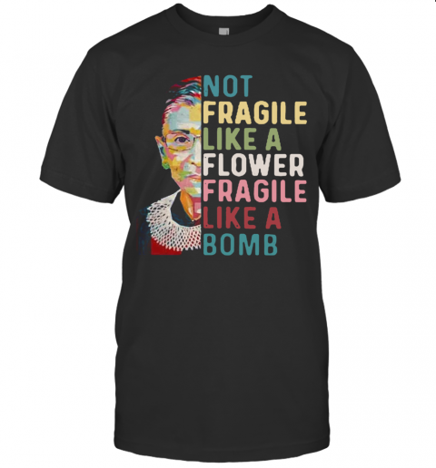 Ruth Bader Ginsburg Not Fragile Like A Flower Fragile Like A Bomb T-Shirt