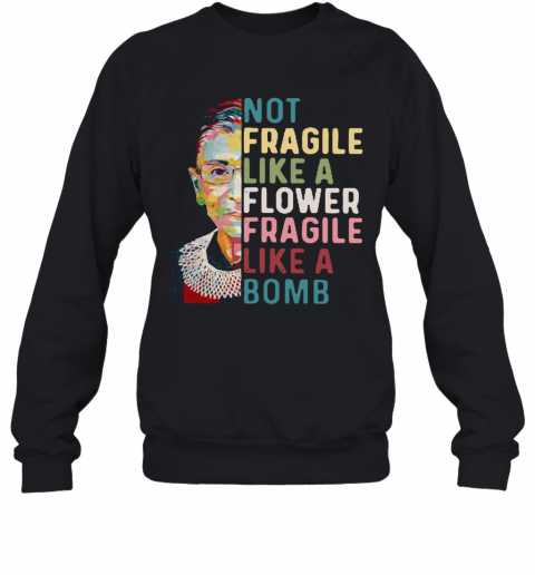Ruth Bader Ginsburg Not Fragile Like A Flower Fragile Like A Bomb T-Shirt Unisex Sweatshirt