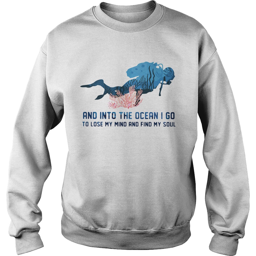 Scuba diving and into the ocean i go to lose my mind and find my soul Sweatshirt