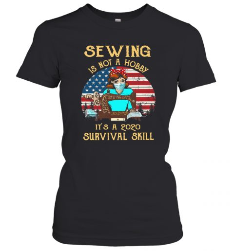 Sewing Is Not A Hobby It'S A 2020 Survival Skill American Vintage T-Shirt Classic Women's T-shirt