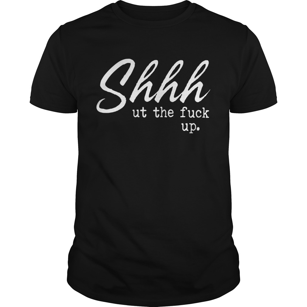 Shhh Ut The Fuck Up shirt