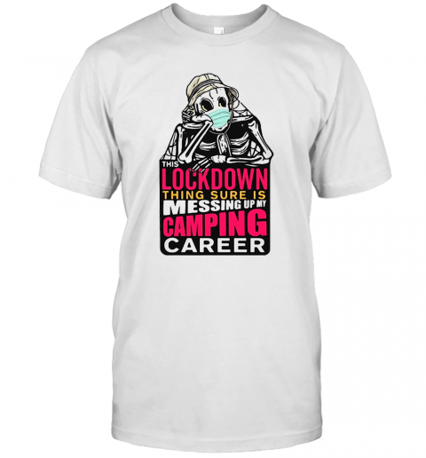 Skeleton Lockdown Thing Sure Is Messing Up My Camping Career T-Shirt