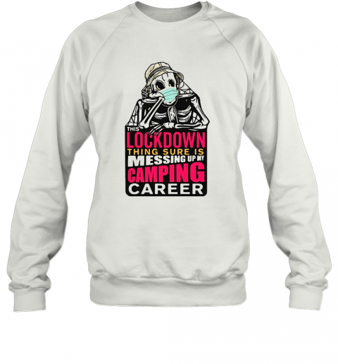 Skeleton Lockdown Thing Sure Is Messing Up My Camping Career T-Shirt Unisex Sweatshirt