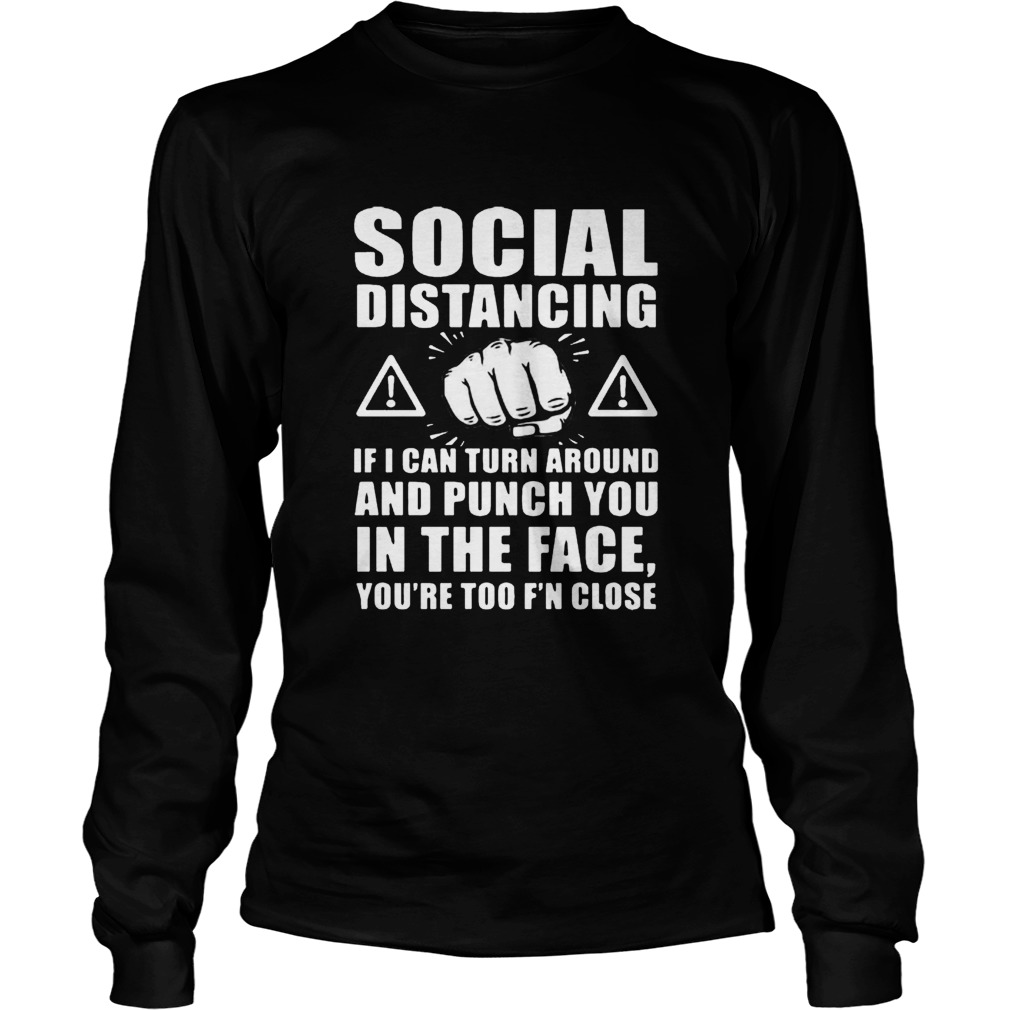 Social Distancing If I Can Turn Around And Punch You In The Face Long Sleeve