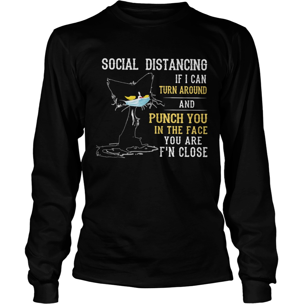 Social distancing if I can turn around and punch you in the face you are Fn close back Cat mask sh Long Sleeve