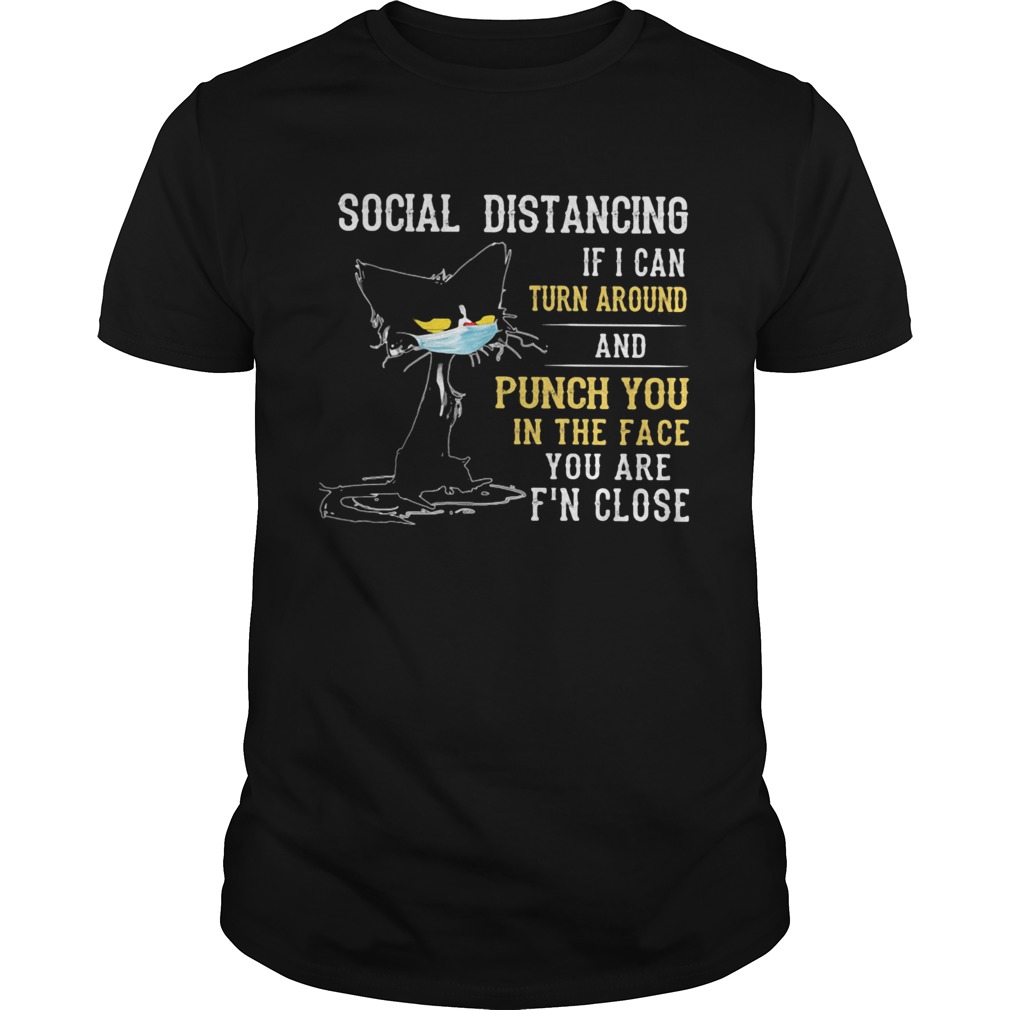 Social distancing if I can turn around and punch you in the face you are Fn close back Cat mask shirt