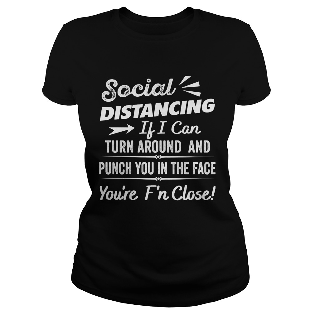 Social distancing if can turn around and punch you in the face youre too fn close black Classic Ladies