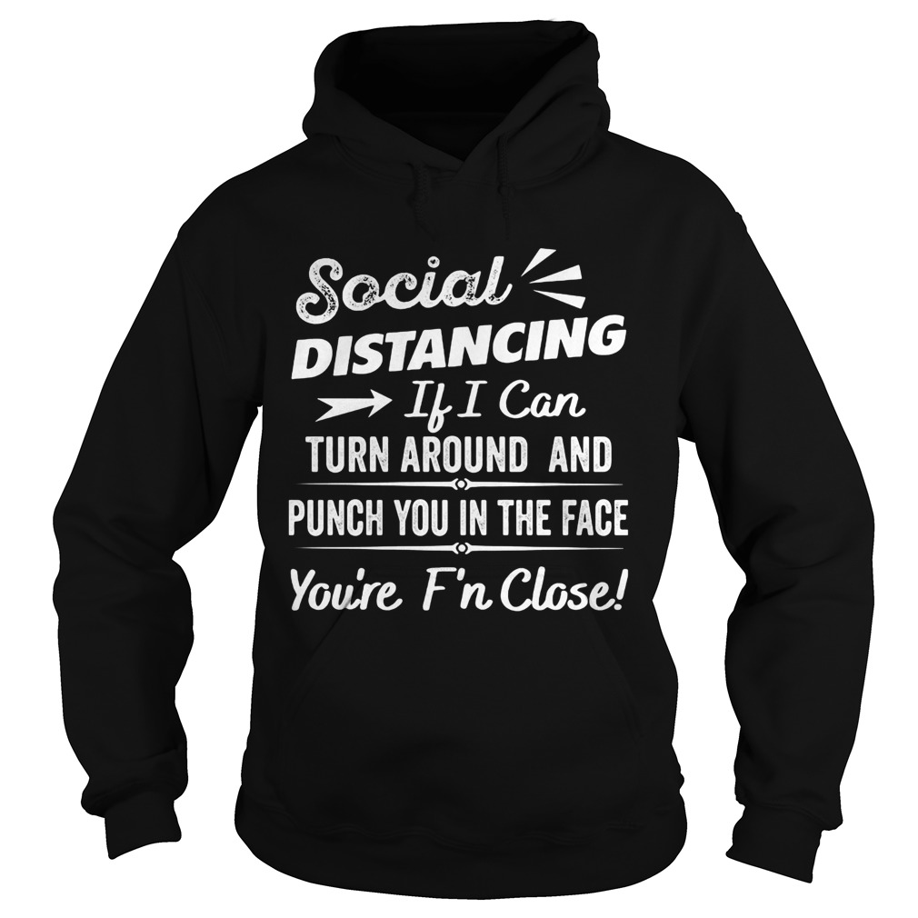 Social distancing if can turn around and punch you in the face youre too fn close black Hoodie