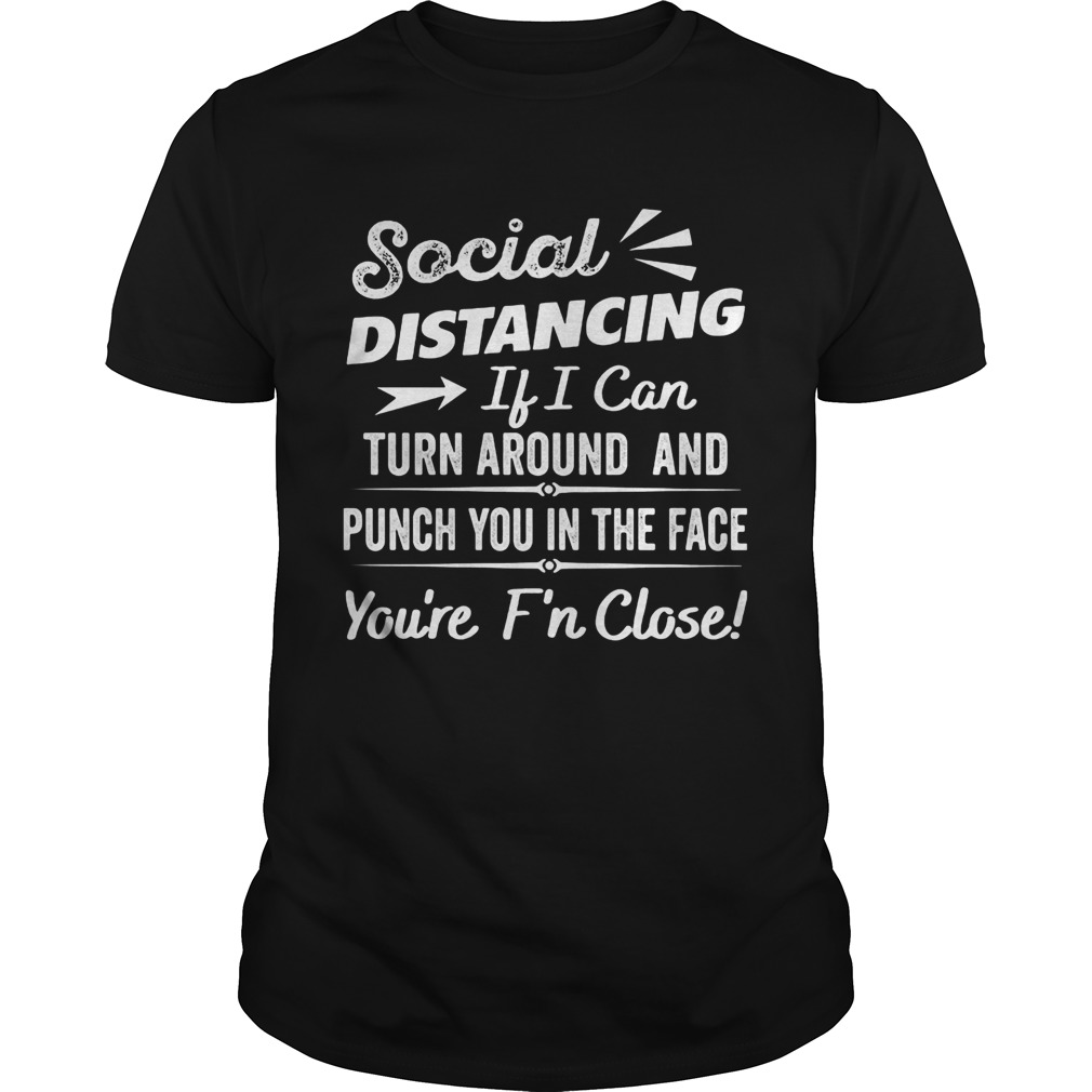Social distancing if can turn around and punch you in the face youre too fn close black shirt