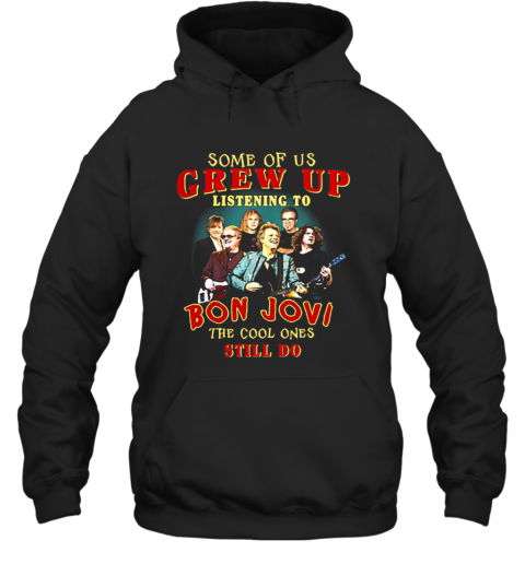 Some Of Us Grew Up Listening To Bon Jovi The Cool Ones Still Do T-Shirt Unisex Hoodie