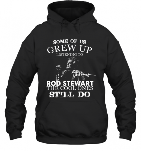 Some Of Us Grew Up Listening To Rod Stewart The Cool Ones Still Do T-Shirt Unisex Hoodie