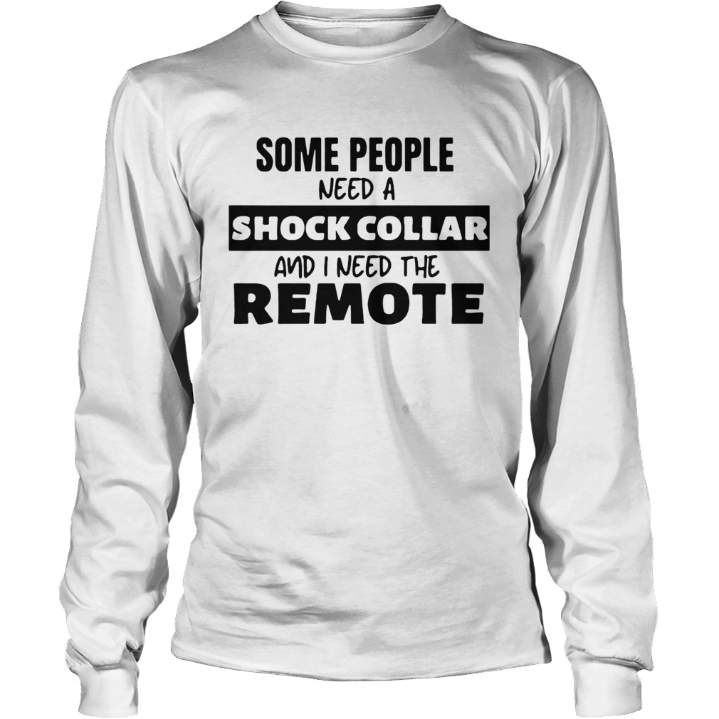 Some People Need A Shock Collar And I Need The Remote Long Sleeve
