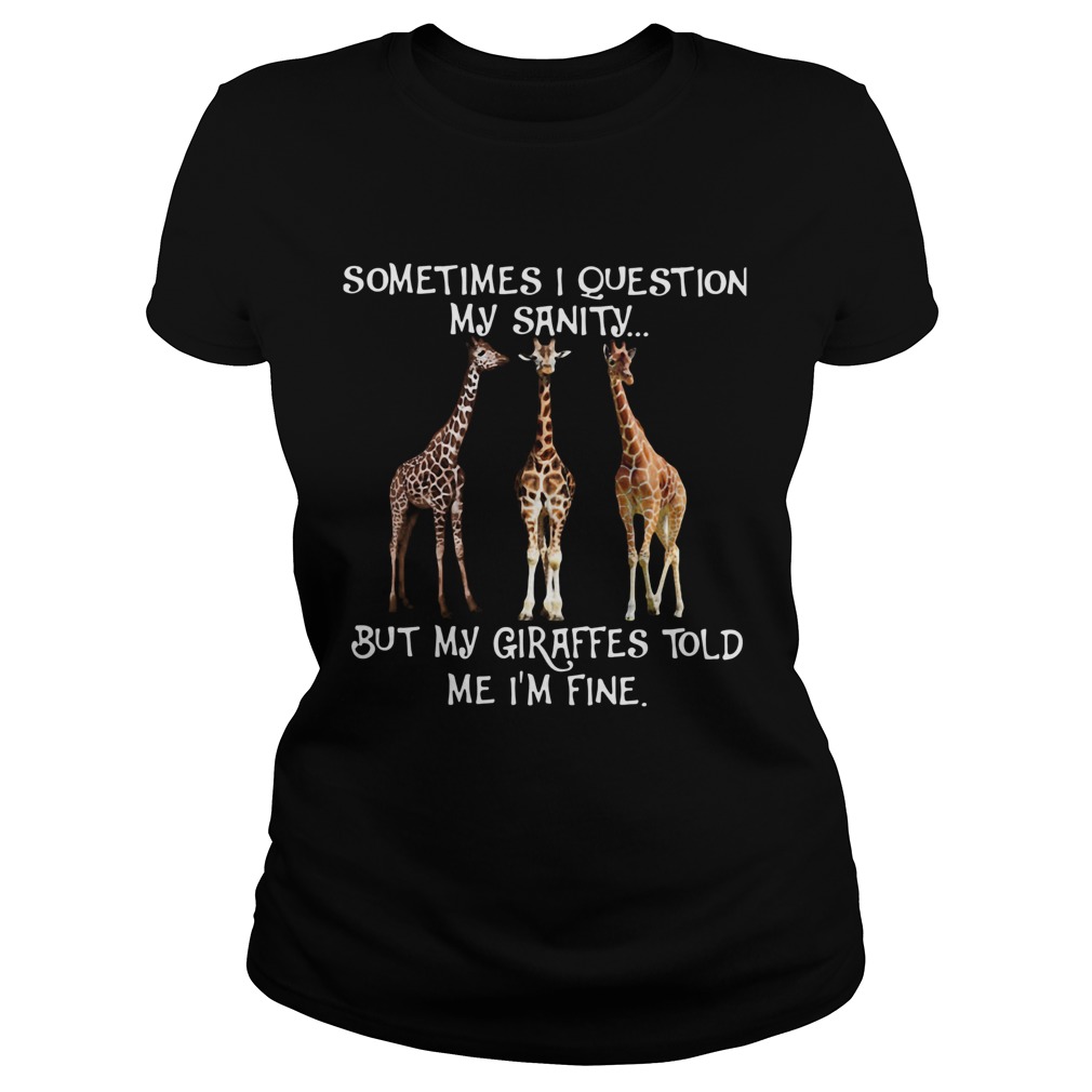 Sometimes I Question My Sanity But My Giraffes Told Me Im Fine Classic Ladies