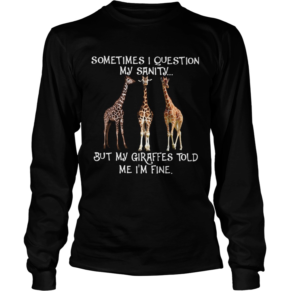 Sometimes I Question My Sanity But My Giraffes Told Me Im Fine Long Sleeve