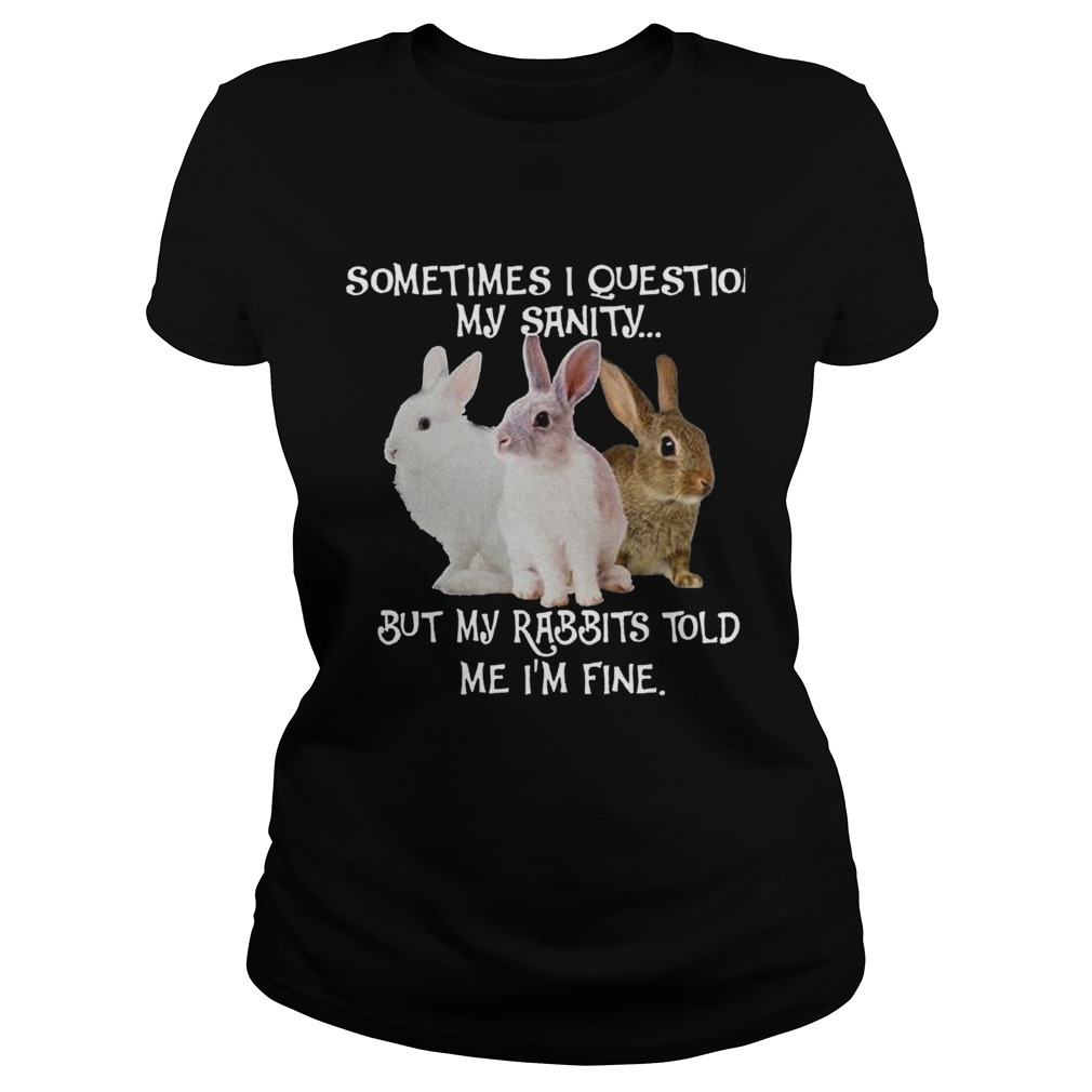 Sometimes I Question My Sanity But My Rabbits Told Me Im Fine Classic Ladies