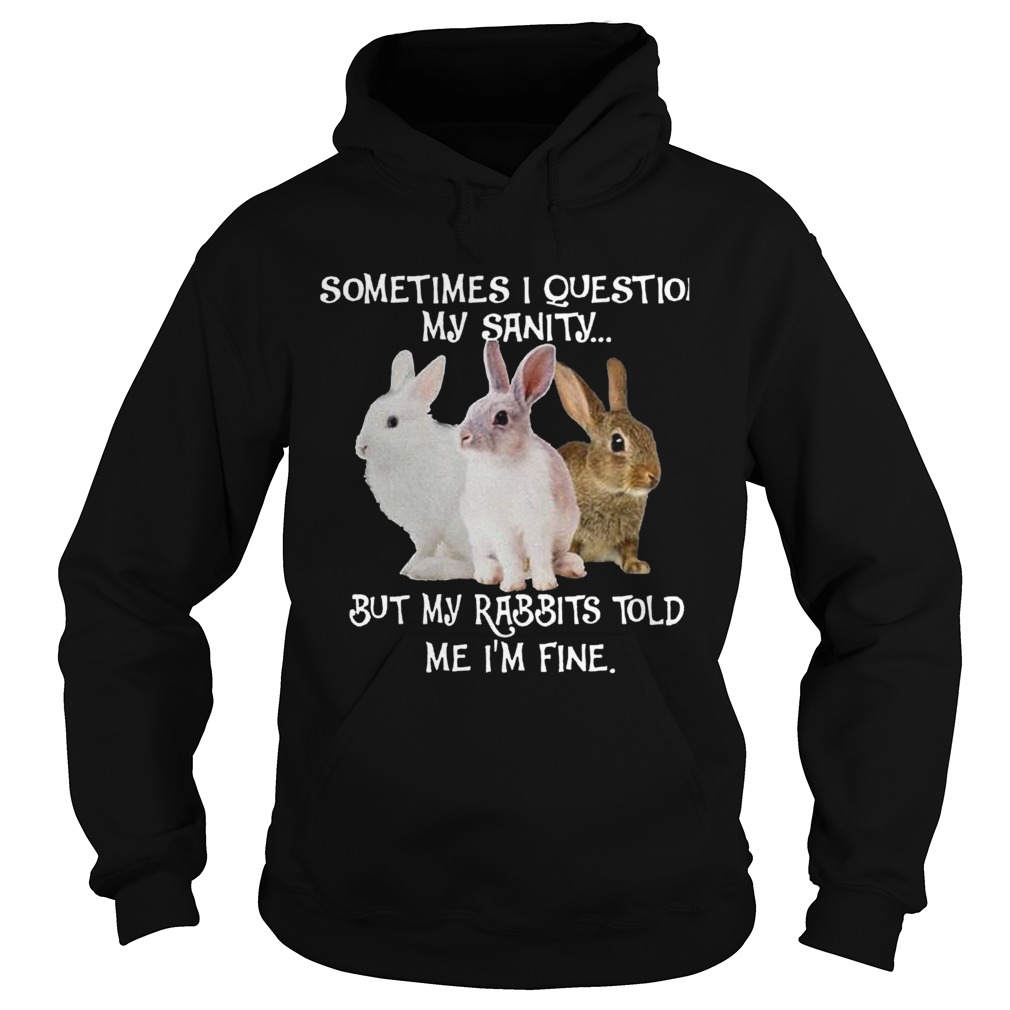 Sometimes I Question My Sanity But My Rabbits Told Me Im Fine Hoodie