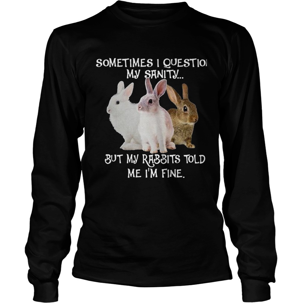 Sometimes I Question My Sanity But My Rabbits Told Me Im Fine Long Sleeve