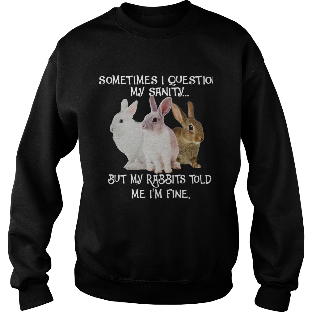 Sometimes I Question My Sanity But My Rabbits Told Me Im Fine Sweatshirt