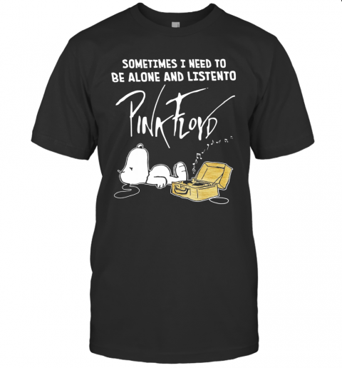 Sometimes Need To Be Alone And Listen To Pink Floyd T-Shirt