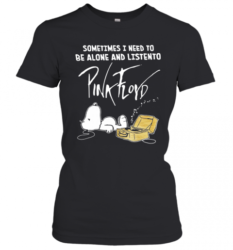 Sometimes Need To Be Alone And Listen To Pink Floyd T-Shirt Classic Women's T-shirt