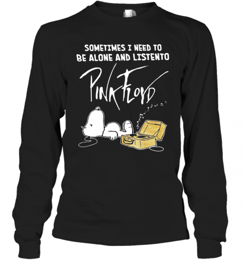 Sometimes Need To Be Alone And Listen To Pink Floyd T-Shirt Long Sleeved T-shirt 