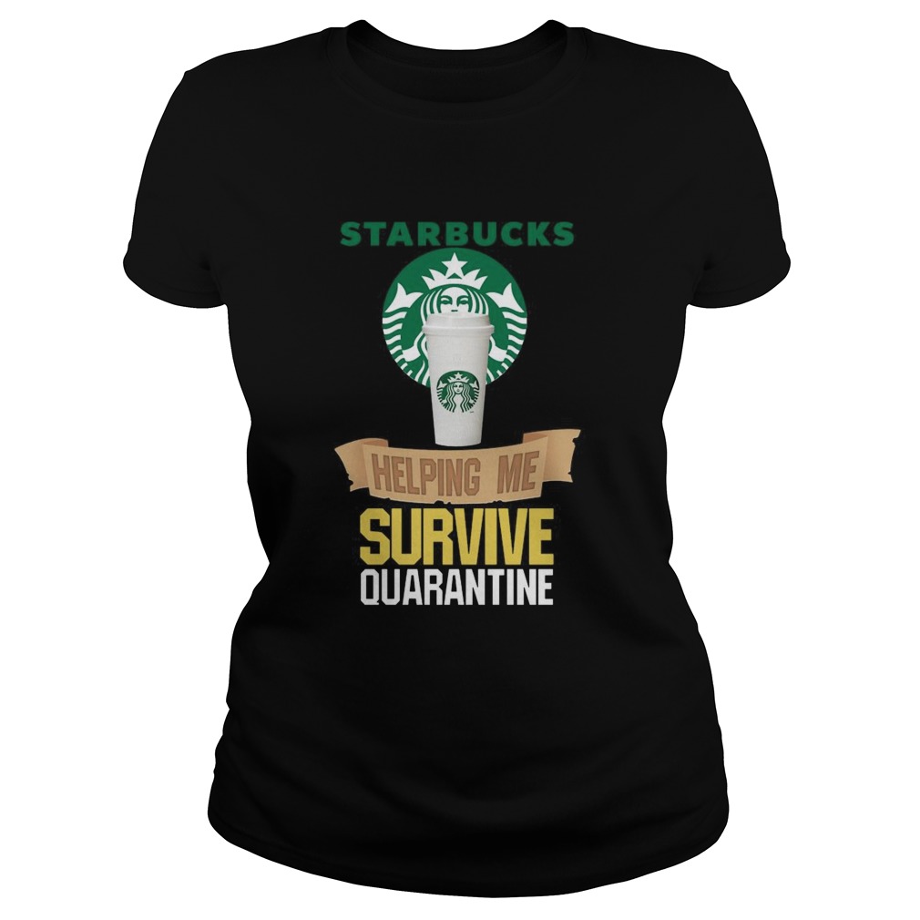 Starbucks Helping Me Survive Quarantine Classic Ladies