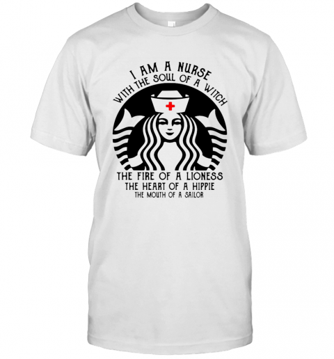 Starbucks Nurse I Am A Nurse With The Soul Of A Witch The Fire Of A Lioness T-Shirt