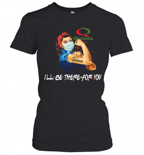 Strong Woman Quiznos I'Ll Be There For You T-Shirt Classic Women's T-shirt