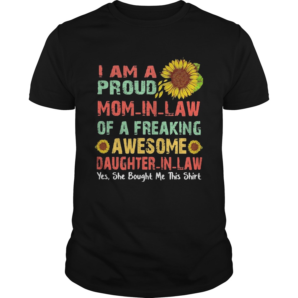 Sunflower i am a proud mom in law of a freaking awesome daughter in law yes she bought me this shirt