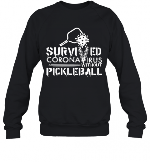Survived Coronavirus Without Pickleball T-Shirt Unisex Sweatshirt
