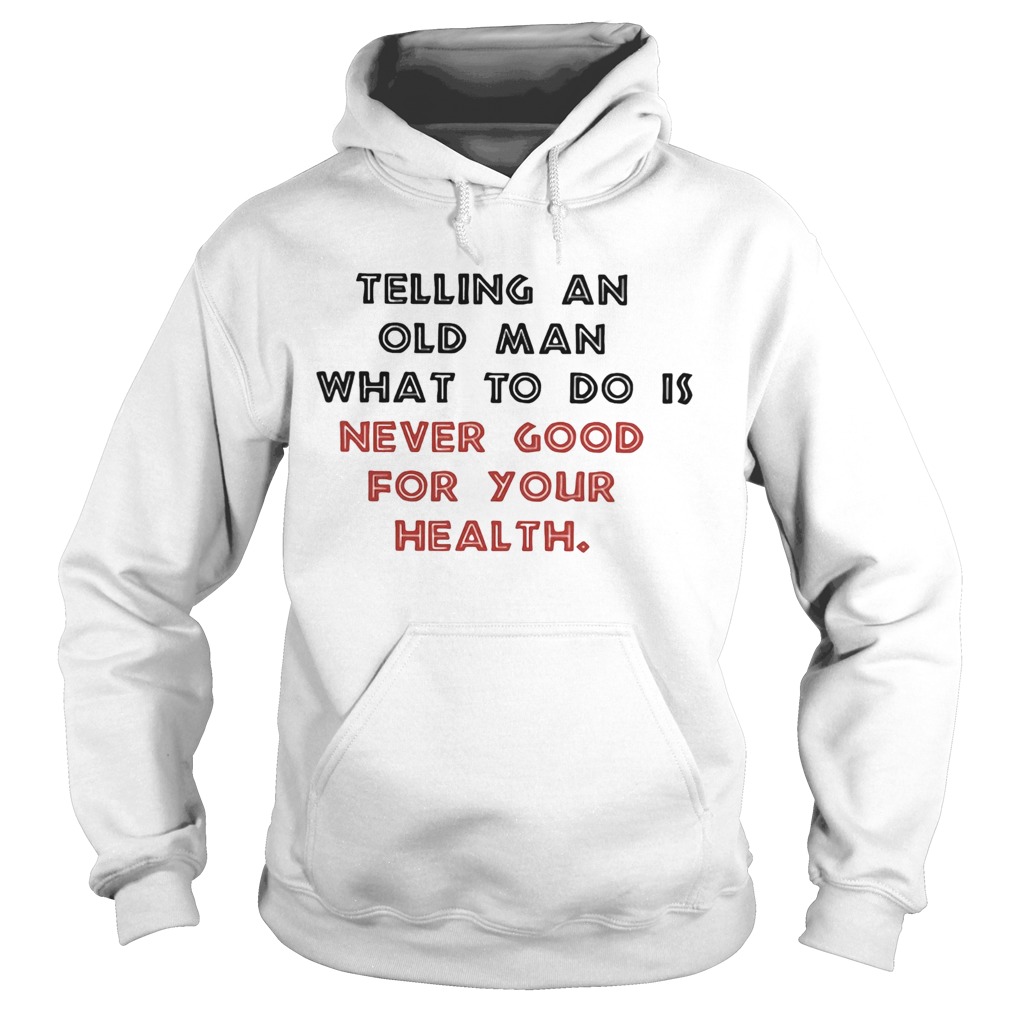 Telling an old man what to do is never good for your health Hoodie