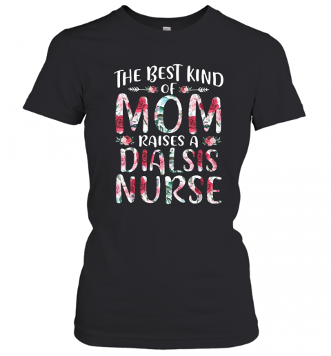 The Best Kind Of Mom Raises A Dialsis Nurse T-Shirt Classic Women's T-shirt